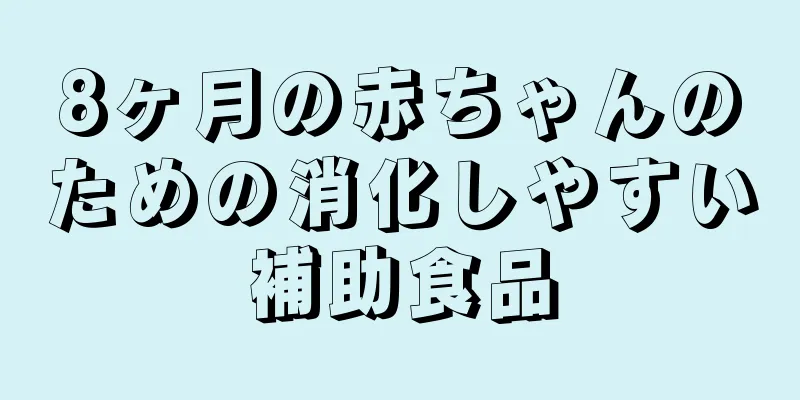 8ヶ月の赤ちゃんのための消化しやすい補助食品