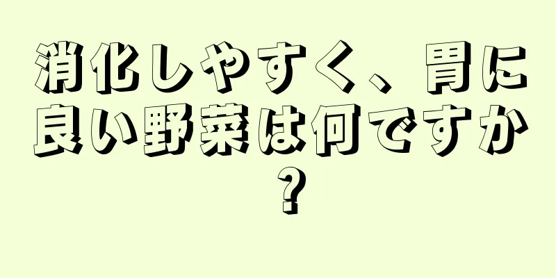 消化しやすく、胃に良い野菜は何ですか？