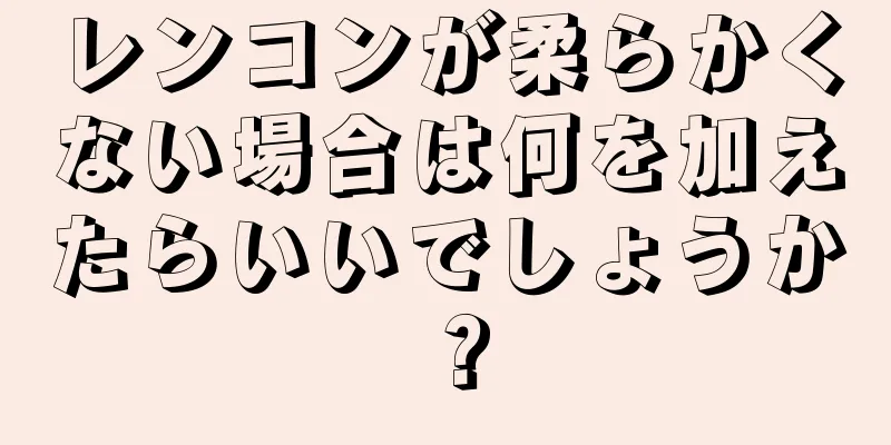 レンコンが柔らかくない場合は何を加えたらいいでしょうか？