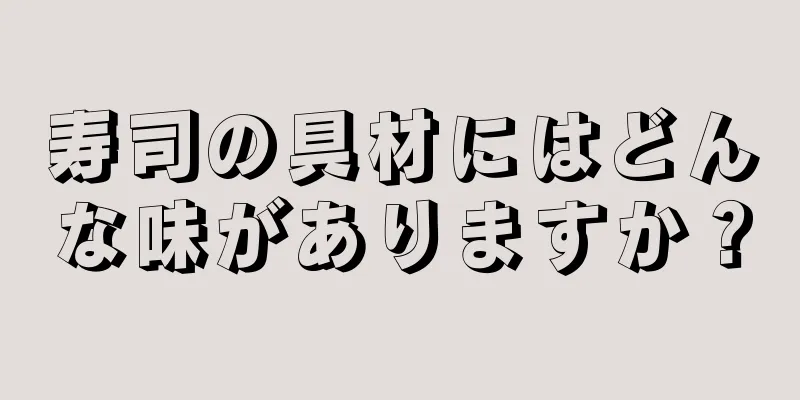 寿司の具材にはどんな味がありますか？