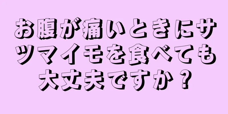 お腹が痛いときにサツマイモを食べても大丈夫ですか？