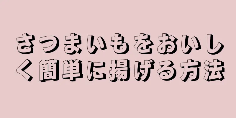 さつまいもをおいしく簡単に揚げる方法