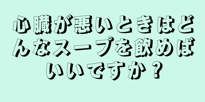 心臓が悪いときはどんなスープを飲めばいいですか？