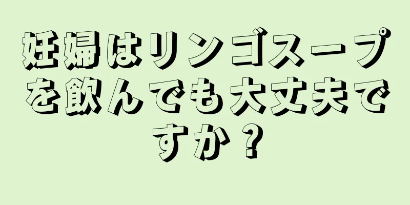 妊婦はリンゴスープを飲んでも大丈夫ですか？