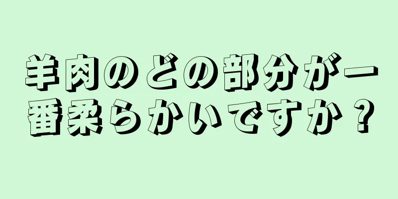 羊肉のどの部分が一番柔らかいですか？