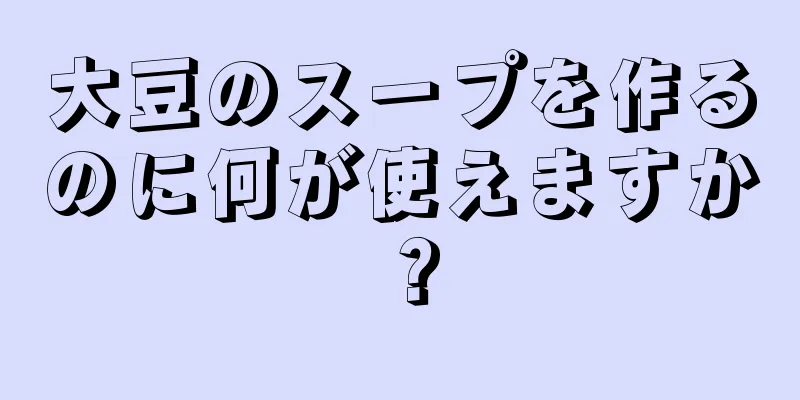 大豆のスープを作るのに何が使えますか？