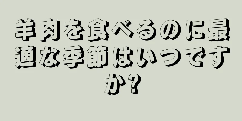 羊肉を食べるのに最適な季節はいつですか?