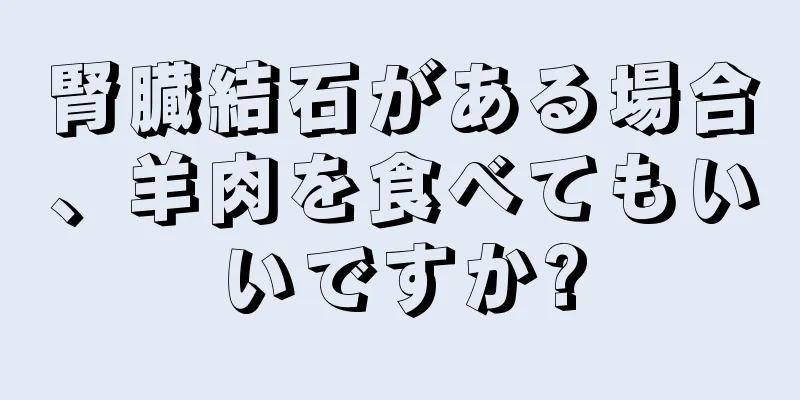 腎臓結石がある場合、羊肉を食べてもいいですか?