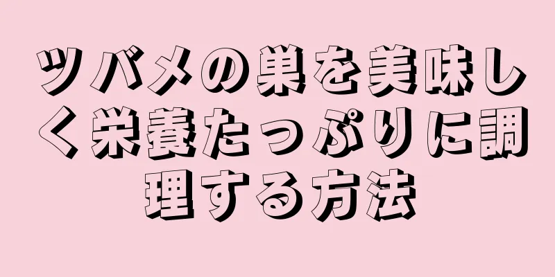 ツバメの巣を美味しく栄養たっぷりに調理する方法