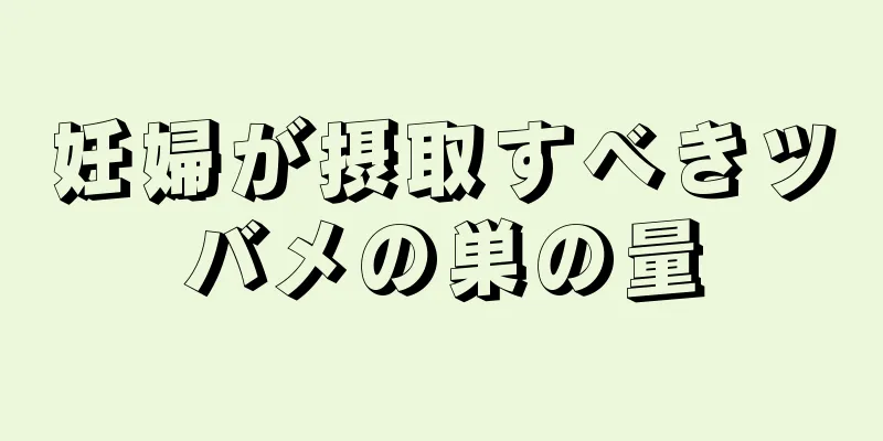 妊婦が摂取すべきツバメの巣の量