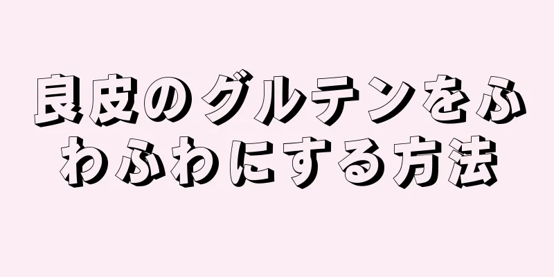 良皮のグルテンをふわふわにする方法