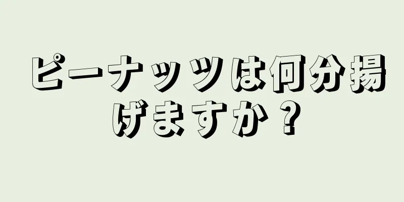 ピーナッツは何分揚げますか？