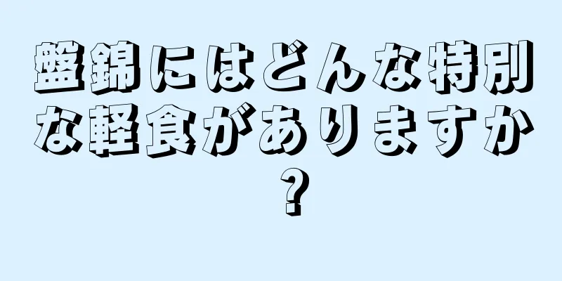 盤錦にはどんな特別な軽食がありますか？