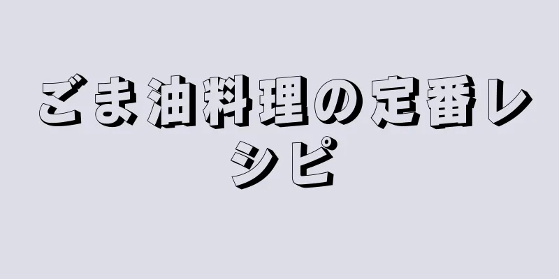 ごま油料理の定番レシピ