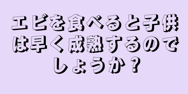 エビを食べると子供は早く成熟するのでしょうか？