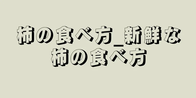 柿の食べ方_新鮮な柿の食べ方