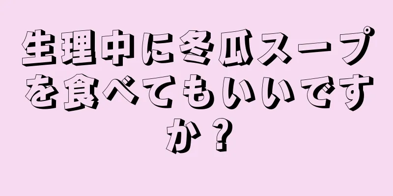 生理中に冬瓜スープを食べてもいいですか？