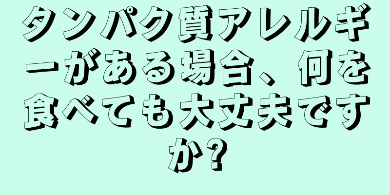 タンパク質アレルギーがある場合、何を食べても大丈夫ですか?