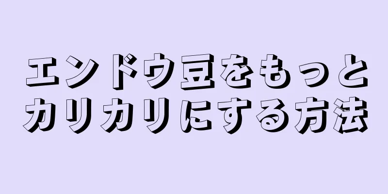 エンドウ豆をもっとカリカリにする方法