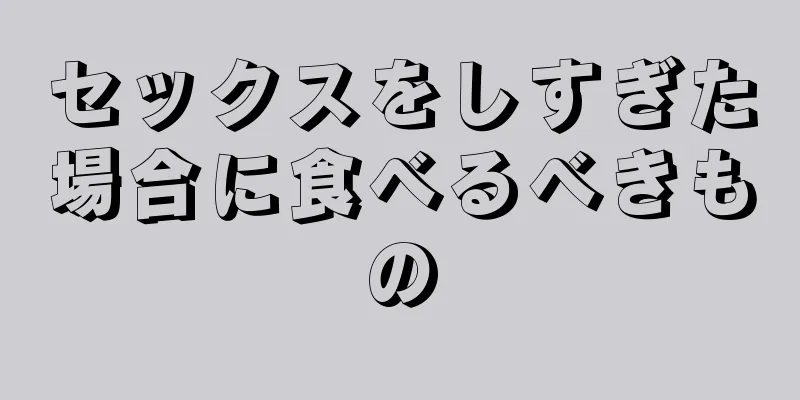 セックスをしすぎた場合に食べるべきもの