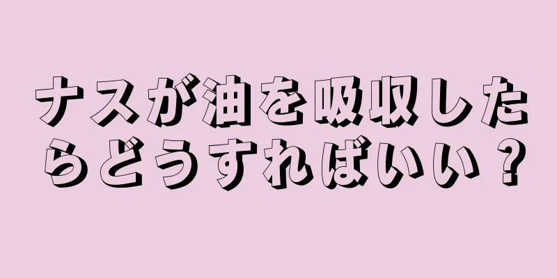 ナスが油を吸収したらどうすればいい？