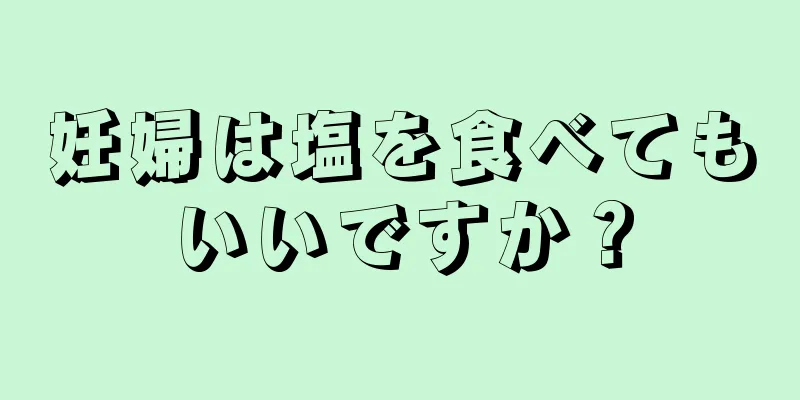 妊婦は塩を食べてもいいですか？