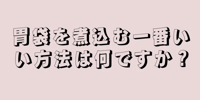 胃袋を煮込む一番いい方法は何ですか？