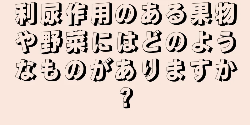 利尿作用のある果物や野菜にはどのようなものがありますか?