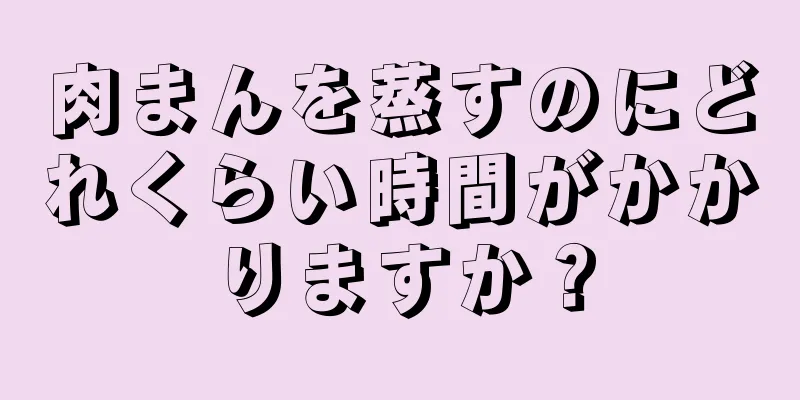 肉まんを蒸すのにどれくらい時間がかかりますか？