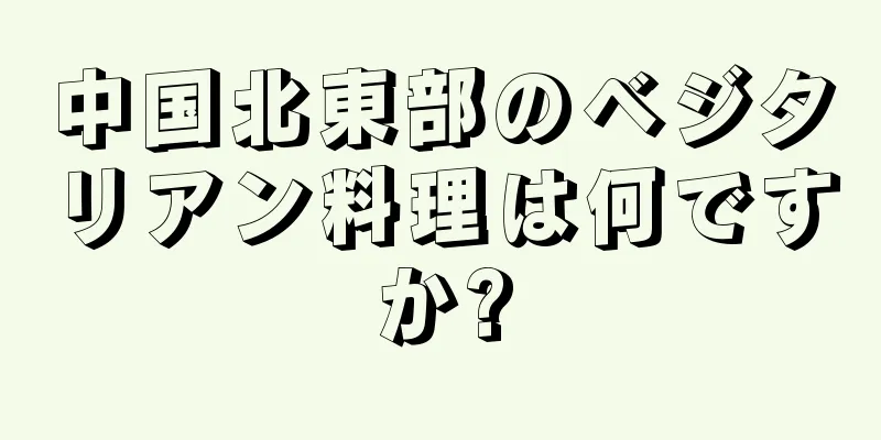 中国北東部のベジタリアン料理は何ですか?