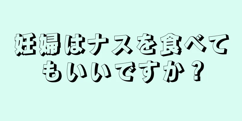 妊婦はナスを食べてもいいですか？