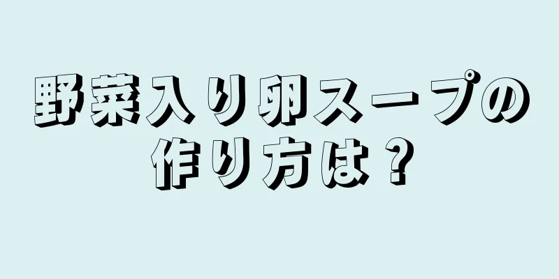 野菜入り卵スープの作り方は？