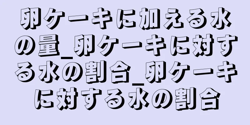 卵ケーキに加える水の量_卵ケーキに対する水の割合_卵ケーキに対する水の割合