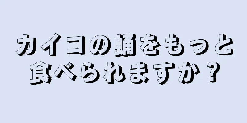 カイコの蛹をもっと食べられますか？