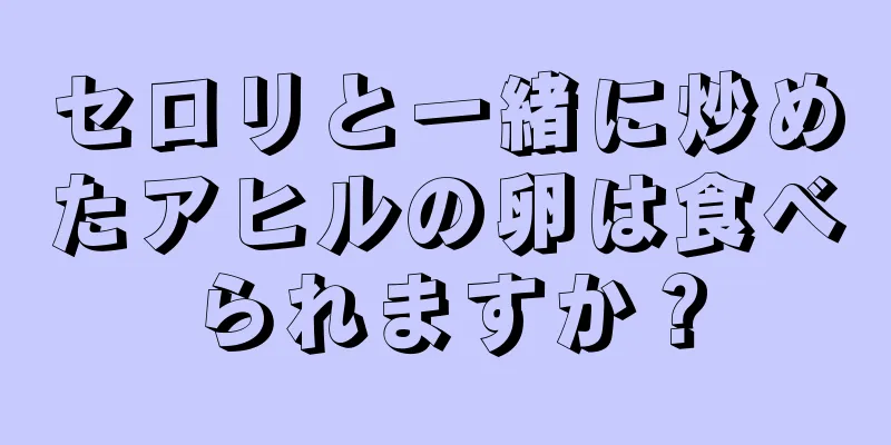 セロリと一緒に炒めたアヒルの卵は食べられますか？