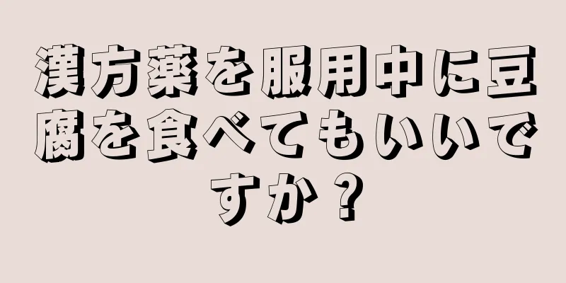 漢方薬を服用中に豆腐を食べてもいいですか？