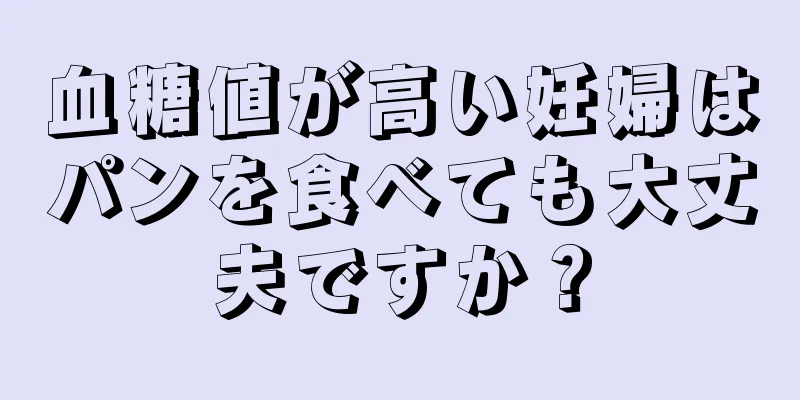 血糖値が高い妊婦はパンを食べても大丈夫ですか？