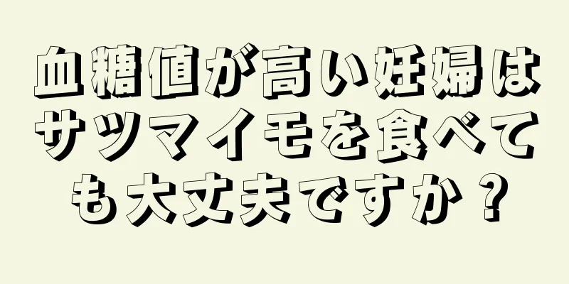 血糖値が高い妊婦はサツマイモを食べても大丈夫ですか？