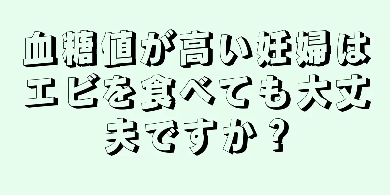 血糖値が高い妊婦はエビを食べても大丈夫ですか？