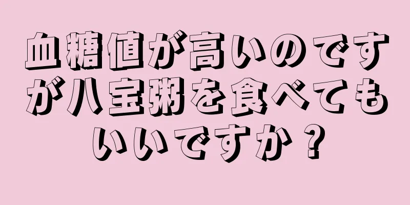 血糖値が高いのですが八宝粥を食べてもいいですか？