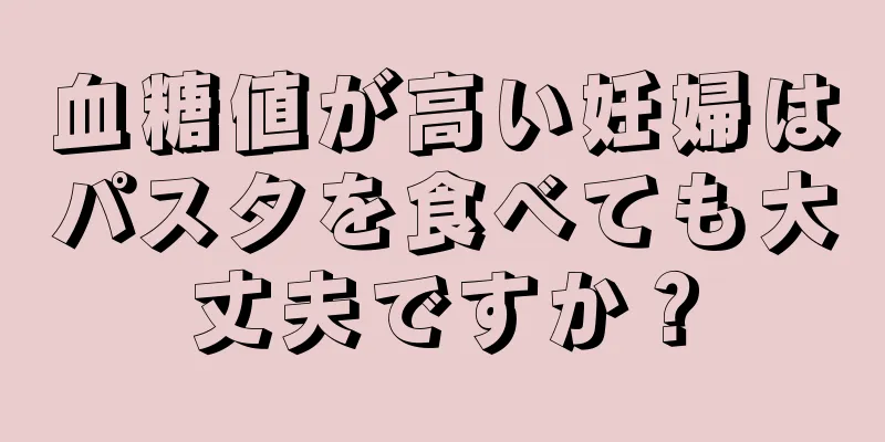 血糖値が高い妊婦はパスタを食べても大丈夫ですか？