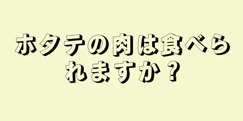 ホタテの肉は食べられますか？