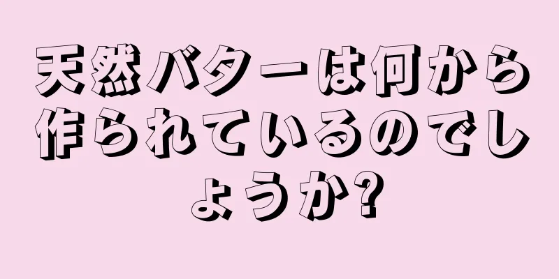 天然バターは何から作られているのでしょうか?