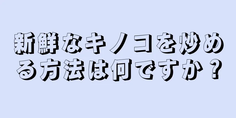 新鮮なキノコを炒める方法は何ですか？