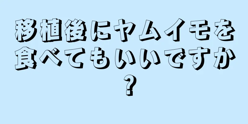 移植後にヤムイモを食べてもいいですか？