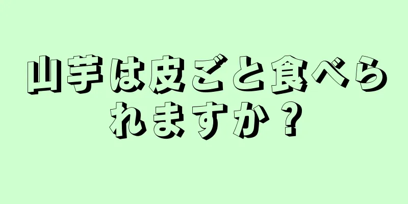 山芋は皮ごと食べられますか？