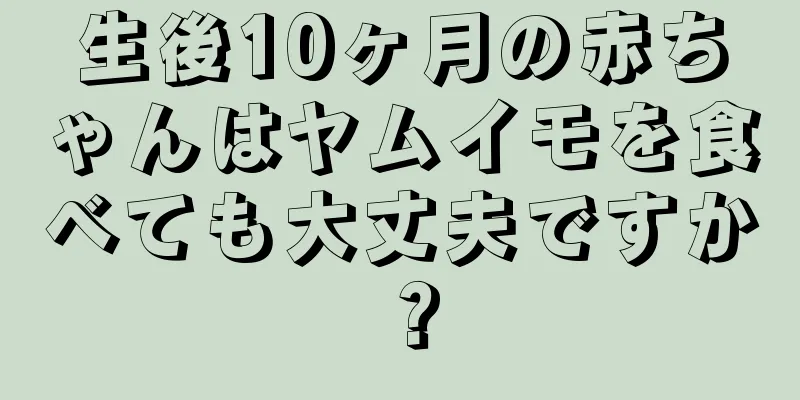 生後10ヶ月の赤ちゃんはヤムイモを食べても大丈夫ですか？