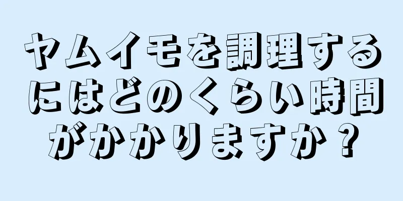 ヤムイモを調理するにはどのくらい時間がかかりますか？