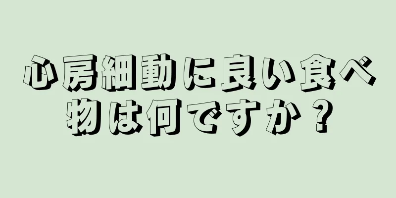 心房細動に良い食べ物は何ですか？