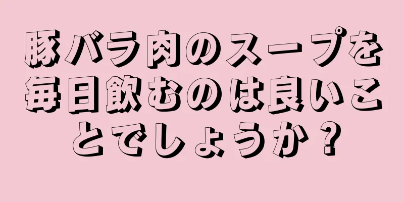 豚バラ肉のスープを毎日飲むのは良いことでしょうか？